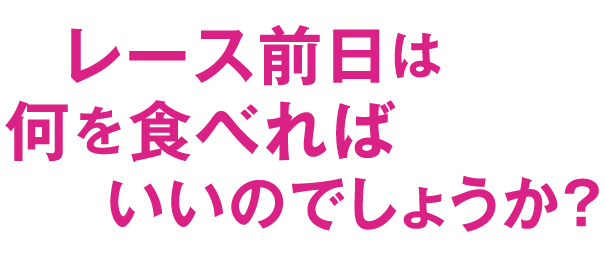 レース前日は何を食べればいいのでしょうか?