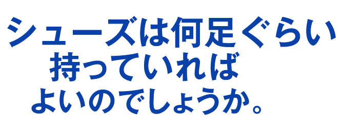 シューズは何足ぐらい持っていればよいのでしょうか