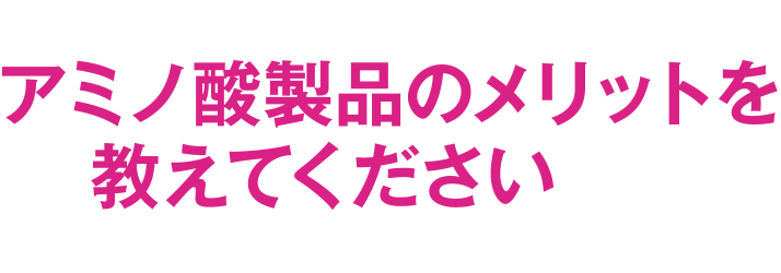 アミノ酸製品のメリットを教えてください