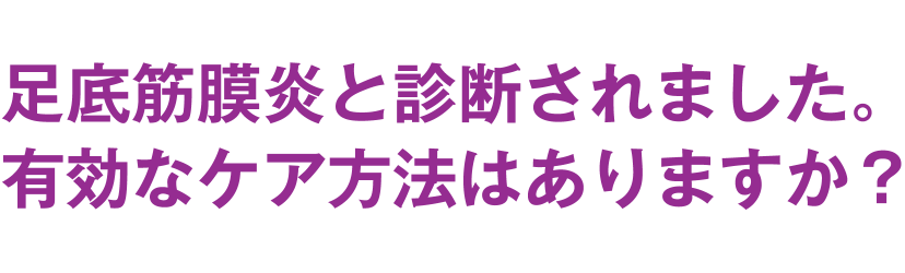 足底筋膜炎と診断されました。有効なケア方法はありますか？