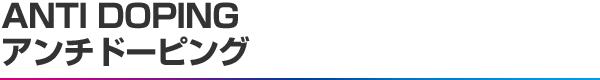 ANTI DOPING アンチドーピング