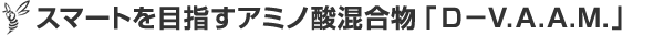 スマートを目指すアミノ酸混合物「D-V.A.A.M.」