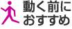 動く前におすすめ