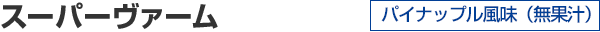スーパーヴァーム パイナップル風味