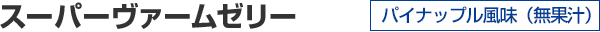 スーパーヴァームゼリー パイナップル風味