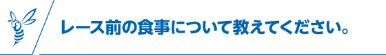 レース前の食事について教えてください。