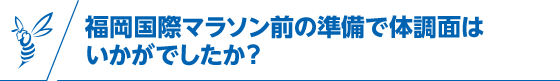 福岡国際マラソン前の準備で体調面はいかがでしたか？