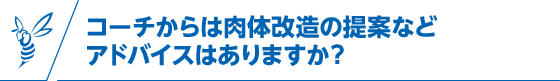 コーチからは肉体改造の提案などアドバイスはありますか？