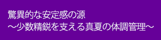驚異的な安定感の源～少数精鋭を支える真夏の体調管理～