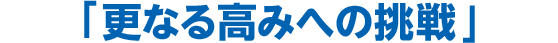 「更なる高みへの挑戦」