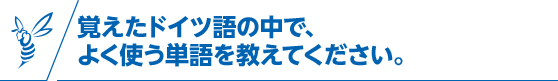 覚えたドイツ語の中で、よく使う単語を教えてください。