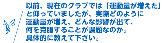 以前、現在のクラブでは「運動量が増えた」と仰っていましたが、実際どのように運動量が増え、どんな影響が出て、何を克服することが課題なのか。具体的に教えて下さい。