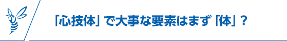 「心技体」で大事な要素はまず「カラダ」？
