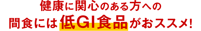 健康に関心のある方への間食には 低GI食品 がおススメ！