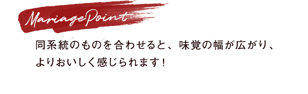 Mariage Point：同系統のものを合わせると、味覚の幅が広がり、よりおいしく感じられます！