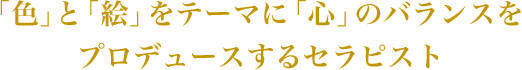 「色」と「絵」をテーマに「心」のバランスをプロデュースするセラピスト
