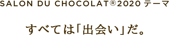 SALON DU CHOCOLAT®2020テーマ すべては「出会い」だ。