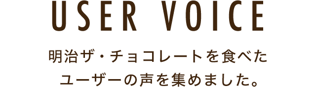 USER VOICE 明治ザ・チョコレートを食べたユーザーの声を集めました。