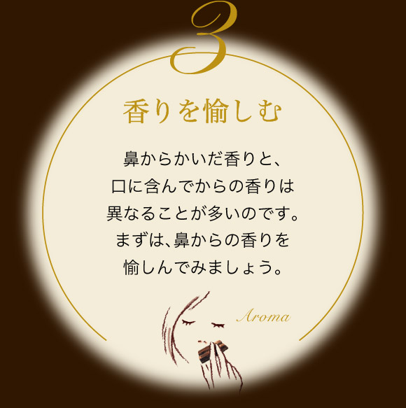 香りを愉しむ 鼻からかいだ香りと、口に含んでからの香りは異なることが多いのです。まずは、鼻からの香りを愉しんでみましょう。