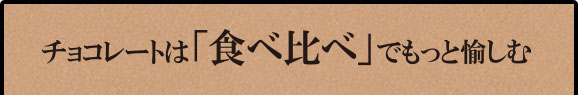 チョコレートは「食べ比べ」でもっと愉しむ