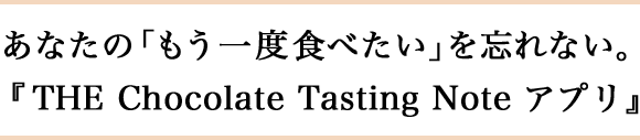 あなたの「もう一度食べたい」を忘れない。『THE Chocolate Tasting Note アプリ』