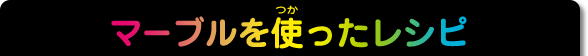 マーブルを使ったレシピ