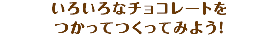 いろいろなチョコレートをつかってつくってみよう！