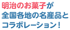 明治のお菓子が全国各地の名産品とコラボレーション！