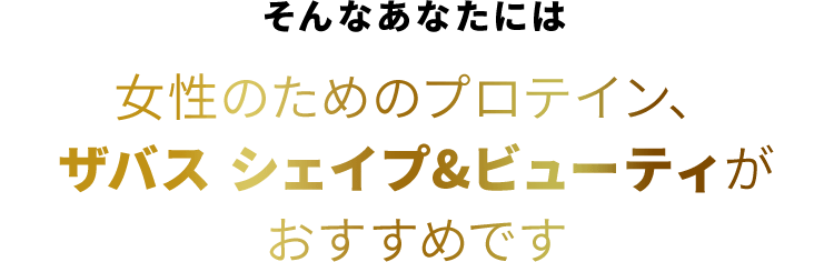 そんなあなたには女性のためのプロテイン、ザバス シェイプ＆ビューティがおすすめです