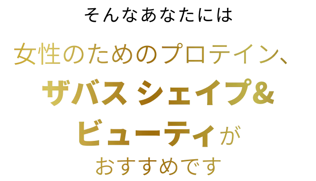 そんなあなたには女性のためのプロテイン、ザバス シェイプ＆ビューティがおすすめです