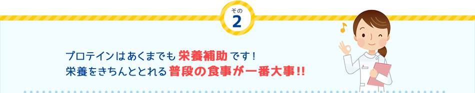 その
2 プロテインはあくまでも栄養補助です！栄養をきちんととれる普段の食事が一番大事！！