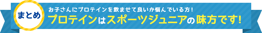 まとめ お子さんにプロテインを飲ませて良いか悩んでいる方！ プロテインはスポーツジュニアの味方です！