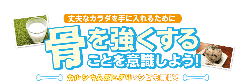 【丈夫なカラダを手に入れるために】骨を強くすることを意識しよう!