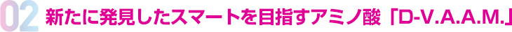 新たに発見したスマートを目指すアミノ酸「D-V.A.A.M.」