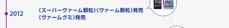2012年 《スーパーヴァーム顆粒》《ヴァーム顆粒》発売 《ヴァームグミ》発売