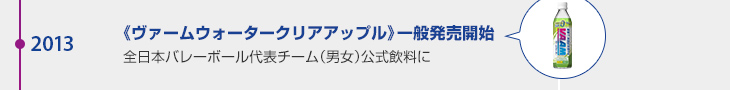 2013年 《ヴァームウォータークリアアップル》一般発売開始 全日本バレーボール代表チーム（男女）公式飲料に