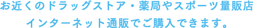 お近くのドラッグストア・薬局やスポーツ量販店 インターネット通販でご購入できます。