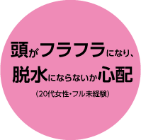 頭がフラフラになり、脱水にならないか心配(20代女性・フル未経験)