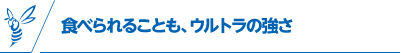 食べられることも、ウルトラの強さ