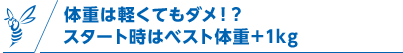 体重は軽くてもダメ！？スタート時はベスト体重＋1kg