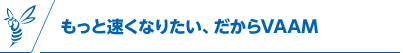 もっと速くなりたい、だからVAAM