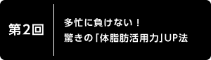 第2回 多忙に負けない! 驚きの「体脂肪活用力」UP法