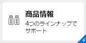 商品情報　4つのラインナップでサポート