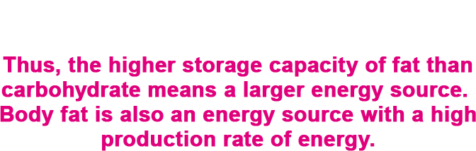 The key point is that more energy is generated from 1 g of body fat mass than carbohydrate. Thus, the higher storage capacity of fat than carbohydrate means a larger energy source. Body fat is also an energy source with a high production rate of energy.