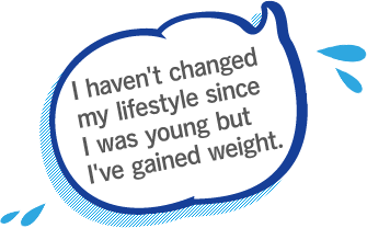 I haven't changed my lifestyle since I was young but I've gained weight.