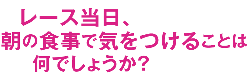 レース当日、朝の食事で気をつけることは何でしょうか？