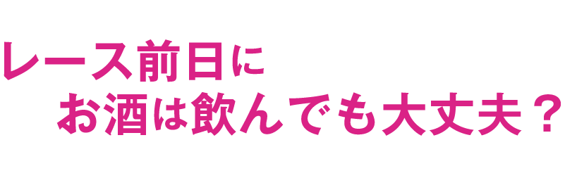 レース前日にお酒は飲んでも大丈夫？