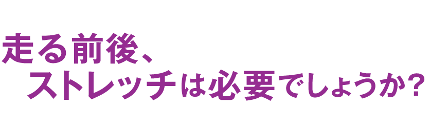 走る前後、ストレッチは必要でしょうか？