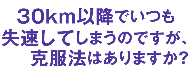 30km以降でいつも失速してしまうのですが、克服法はありますか？