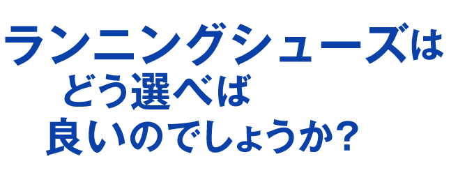 ランニングシューズはどう選べば良いのでしょうか？